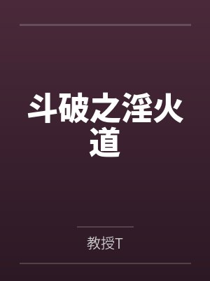 斗破之淫火道by教授T笔趣阁无弹窗 斗破之淫火道by教授T笔趣阁无弹窗