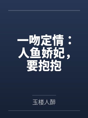 夏蓝汐楚司墨一吻定情:人鱼娇妃,要抱抱 夏蓝汐楚司墨一吻定情:人鱼娇妃,要抱抱