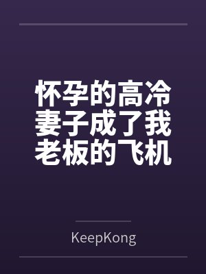 怀孕的高冷妻子成了我老板的飞机杯 怀孕的高冷妻子成了我老板的飞机杯