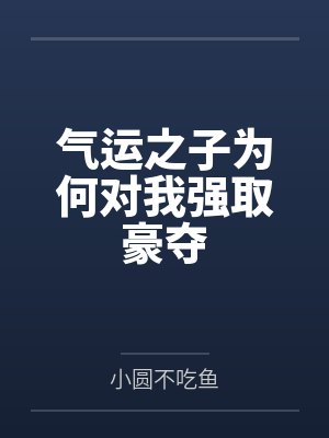 气运之子为何对我强取豪夺by小圆不吃鱼笔趣阁无弹窗 气运之子为何对我强取豪夺by小圆不吃鱼笔趣阁无弹窗