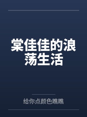 棠佳佳的浪荡生活by给你点颜色瞧瞧笔趣阁无弹窗 棠佳佳的浪荡生活by给你点颜色瞧瞧笔趣阁无弹窗