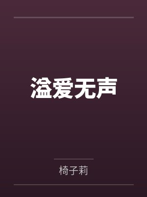 溢爱无声by椅子莉笔趣阁无弹窗 溢爱无声by椅子莉笔趣阁无弹窗