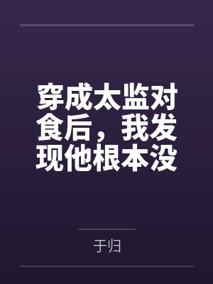 穿成太监对食后,我发现他根本没净身by于归 穿成太监对食后,我发现他根本没净身by于归