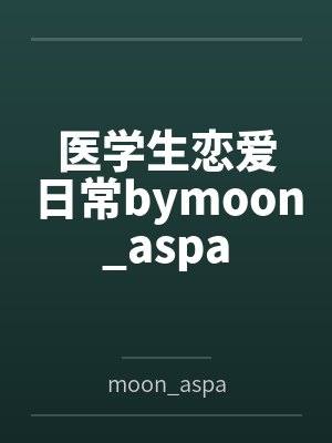 医学生恋爱日常bymoon_aspa