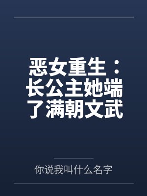 恶女重生:长公主她端了满朝文武 恶女重生:长公主她端了满朝文武