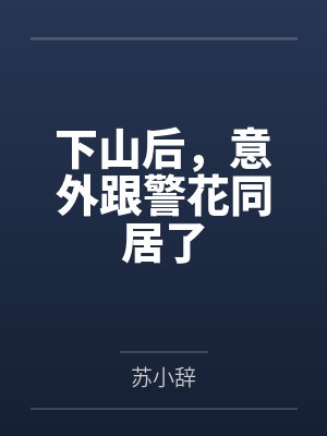 下山后,意外跟警花同居了 下山后,意外跟警花同居了