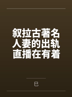 叙拉古著名人妻的出轨直播在有着隐性绿帽癖爱好的丈夫看来就是上天给予最棒的礼物 叙拉古著名人妻的出轨直播在有着隐性绿帽癖爱好的丈夫看来就是上天给予最棒的礼物