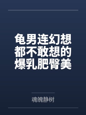 龟男连幻想都不敢想的爆乳肥臀美熟妇,却在酒后被出租车司机带回家,操成淫熟的肉便器母猪! 龟男连幻想都不敢想的爆乳肥臀美熟妇,却在酒后被出租车司机带回家,操成淫熟的肉便器母猪!
