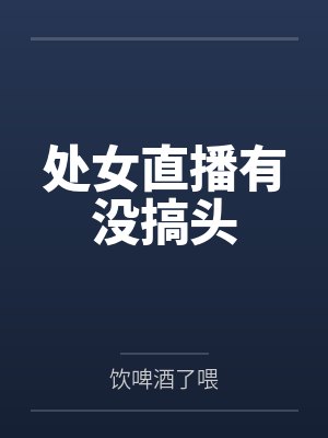 处女直播有没搞头 处女直播有没搞头