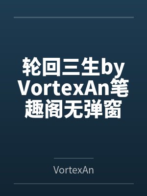 轮回三生byVortexAn笔趣阁无弹窗