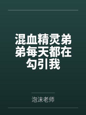 混血精灵弟弟每天都在勾引我by泡沫老师 混血精灵弟弟每天都在勾引我by泡沫老师