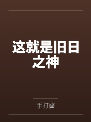 这就是旧日之神by手打酱笔趣阁无弹窗 这就是旧日之神by手打酱笔趣阁无弹窗