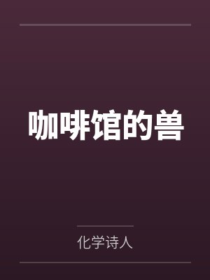 咖啡馆的兽by化学诗人 咖啡馆的兽by化学诗人