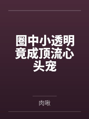 圈中小透明竟成顶流心头宠