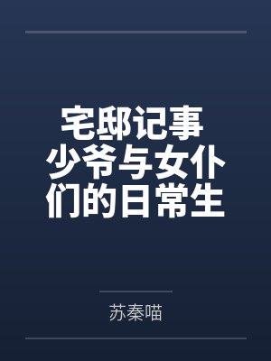 宅邸记事 少爷与女仆们的日常生活 宅邸记事 少爷与女仆们的日常生活