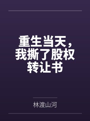 重生当天,我撕了股权转让书 重生当天,我撕了股权转让书