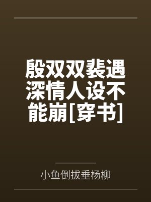 殷双双裴遇深情人设不能崩[穿书]