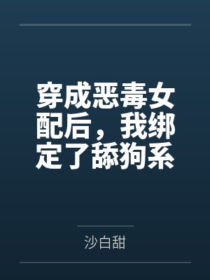 穿成恶毒女配后,我绑定了舔狗系统 穿成恶毒女配后,我绑定了舔狗系统