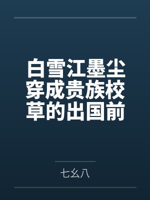 白雪江墨尘穿成贵族校草的出国前女友