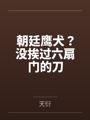 朝廷鹰犬？没挨过六扇门的刀by天衍