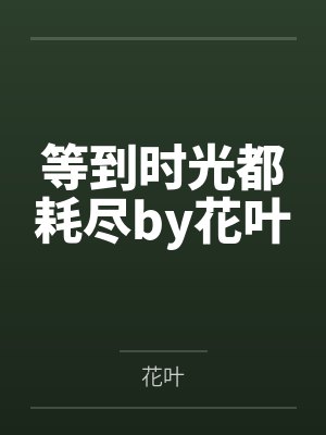 等到时光都耗尽by花叶