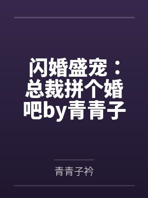 闪婚盛宠:总裁拼个婚吧by青青子衿唐若初 闪婚盛宠:总裁拼个婚吧by青青子衿唐若初
