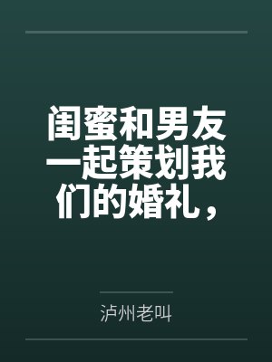 闺蜜和男友一起策划我们的婚礼,我直接分手 闺蜜和男友一起策划我们的婚礼,我直接分手