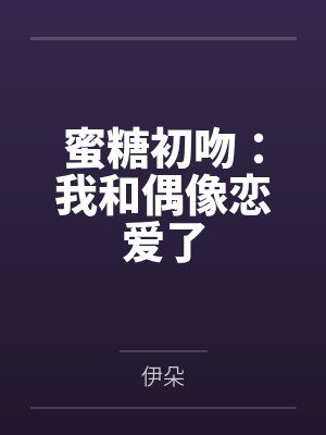 蜜糖初吻:我和偶像恋爱了 蜜糖初吻:我和偶像恋爱了