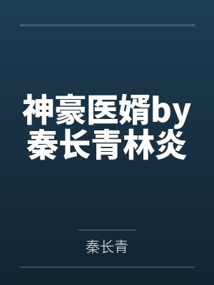 神豪医婿by秦长青林炎 神豪医婿by秦长青林炎