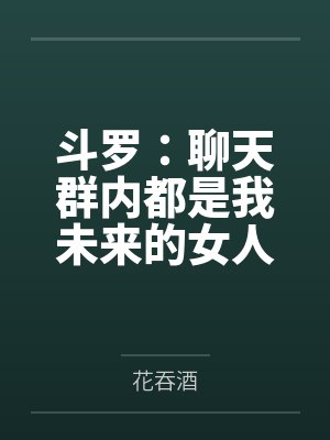 斗罗:聊天群内都是我未来的女人 斗罗:聊天群内都是我未来的女人