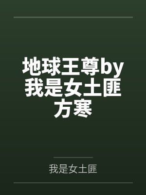 地球王尊by我是女土匪方寒 地球王尊by我是女土匪方寒