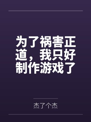 为了祸害正道,我只好制作游戏了by杰了个杰笔趣阁无弹窗 为了祸害正道,我只好制作游戏了by杰了个杰笔趣阁无弹窗
