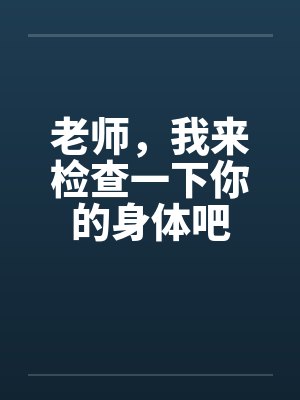 老师,我来检查一下你的身体吧 老师,我来检查一下你的身体吧