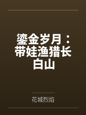 鎏金岁月:带娃渔猎长白山 鎏金岁月:带娃渔猎长白山