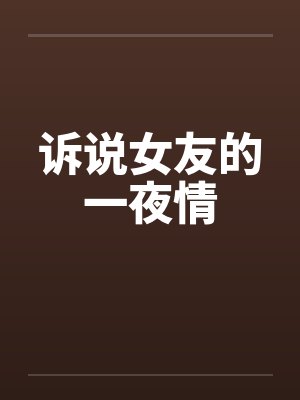 诉说女友的一夜情 诉说女友的一夜情