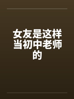 女友是这样当初中老师的 女友是这样当初中老师的