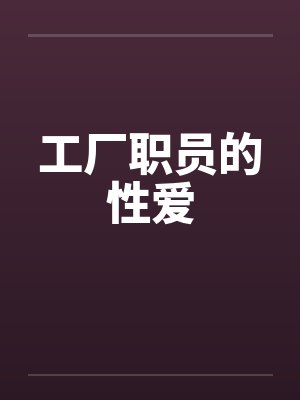 工厂职员的性爱 工厂职员的性爱