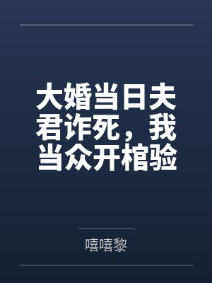 大婚当日夫君诈死,我当众开棺验尸 大婚当日夫君诈死,我当众开棺验尸