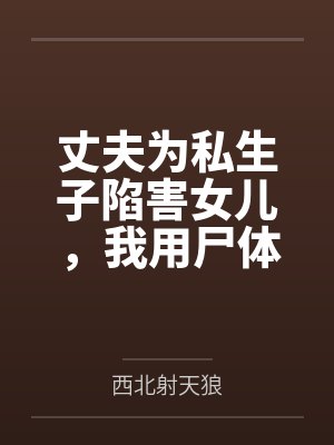 丈夫为私生子陷害女儿,我用尸体绝地反击 丈夫为私生子陷害女儿,我用尸体绝地反击