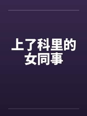 上了科里的女同事 上了科里的女同事