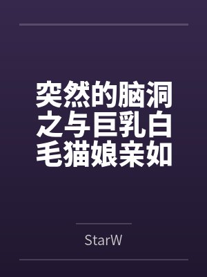 突然的脑洞之与巨乳白毛猫娘亲如一家的年下青梅竟是扶她魅魔
