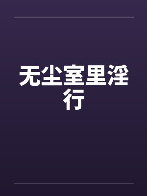无尘室里淫行 无尘室里淫行