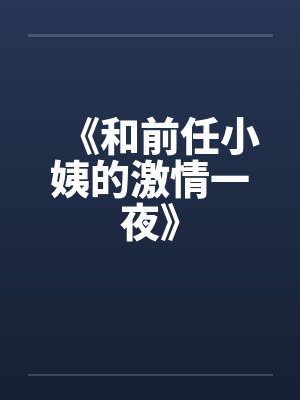 《和前任小姨的激情一夜》 《和前任小姨的激情一夜》