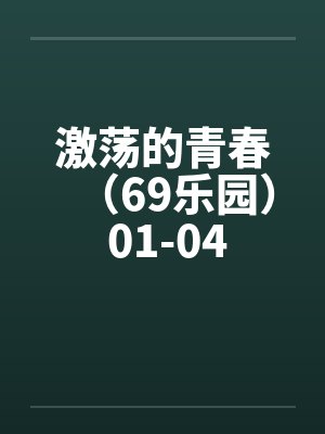 激荡的青春(69乐园) 01-04 激荡的青春(69乐园) 01-04