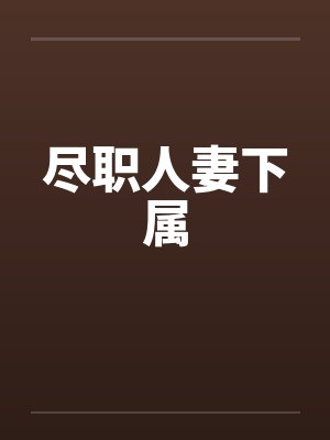 尽职人妻下属 尽职人妻下属