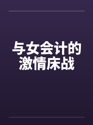 与女会计的激情床战 与女会计的激情床战