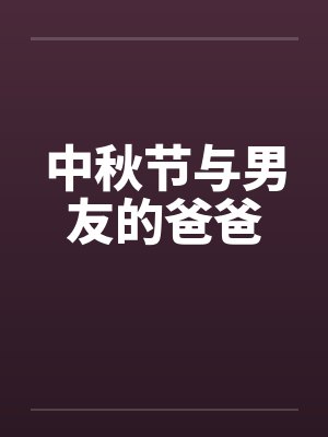 中秋节与男友的爸爸 中秋节与男友的爸爸