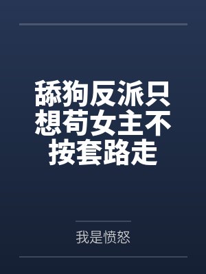 舔狗反派只想苟女主不按套路走 舔狗反派只想苟女主不按套路走