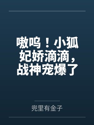 嗷呜!小狐妃娇滴滴,战神宠爆了 嗷呜!小狐妃娇滴滴,战神宠爆了