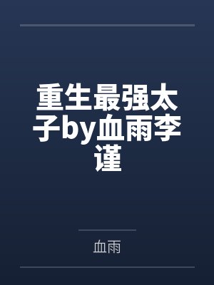 重生最强太子by血雨李谨 重生最强太子by血雨李谨